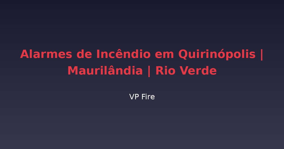 Alarmes de Incêndio em Quirinópolis | Maurilândia | Rio Verde - VP Fire Equipamentos de Combate a Incêndio