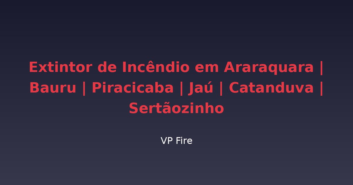 Extintor de Incêndio em Araraquara | Bauru | Piracicaba | Jaú | Catanduva | Sertãozinho - VP Fire Equipamentos de Combate a Incêndio