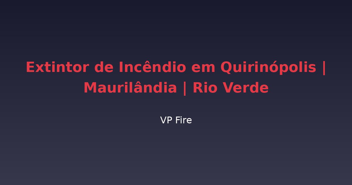 Extintor de Incêndio em Quirinópolis | Maurilândia | Rio Verde - VP Fire Equipamentos de Combate a Incêndio