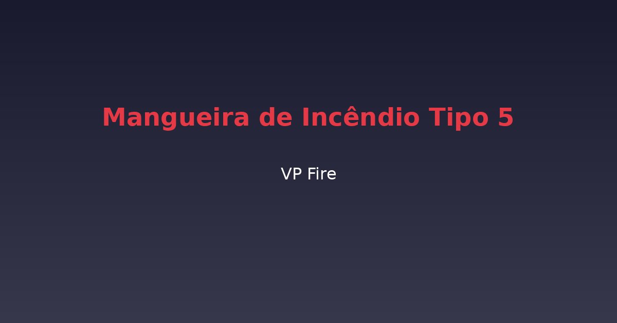 Mangueira de Incêndio Tipo 5 - VP Fire Equipamentos de Combate a Incêndio