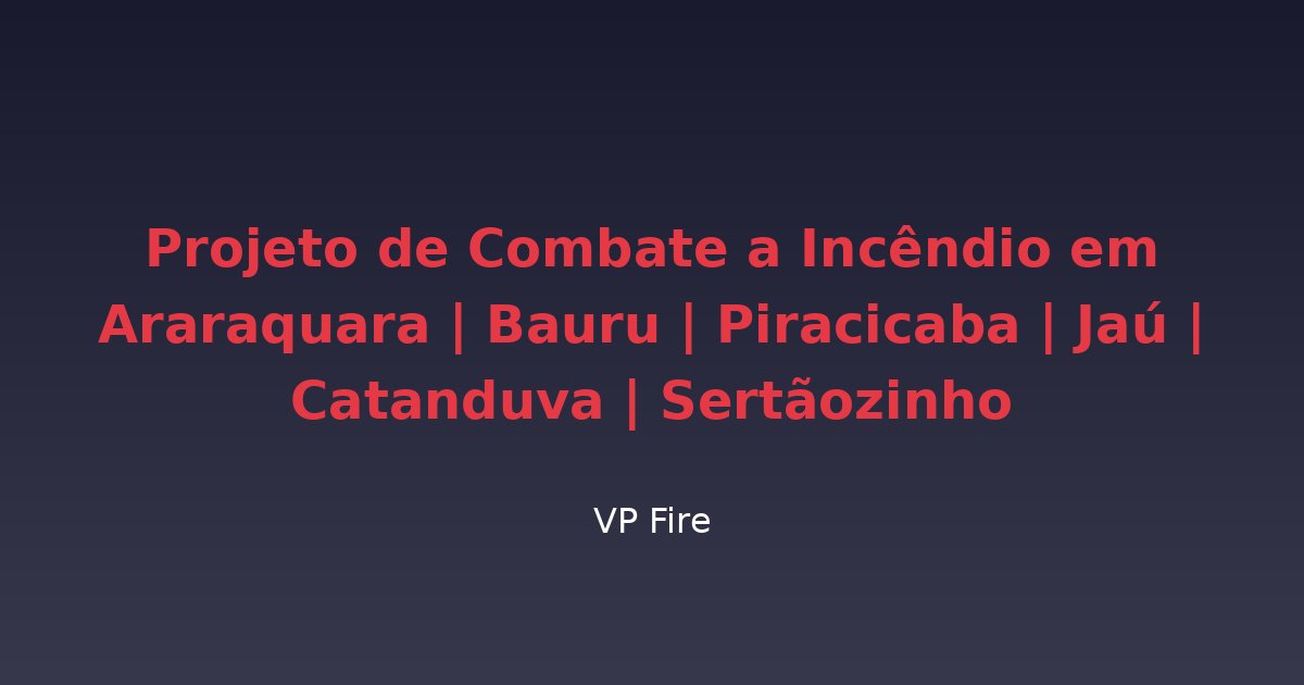 Projeto de Combate a Incêndio em Araraquara | Bauru | Piracicaba | Jaú | Catanduva | Sertãozinho - VP Fire Equipamentos de Combate a Incêndio
