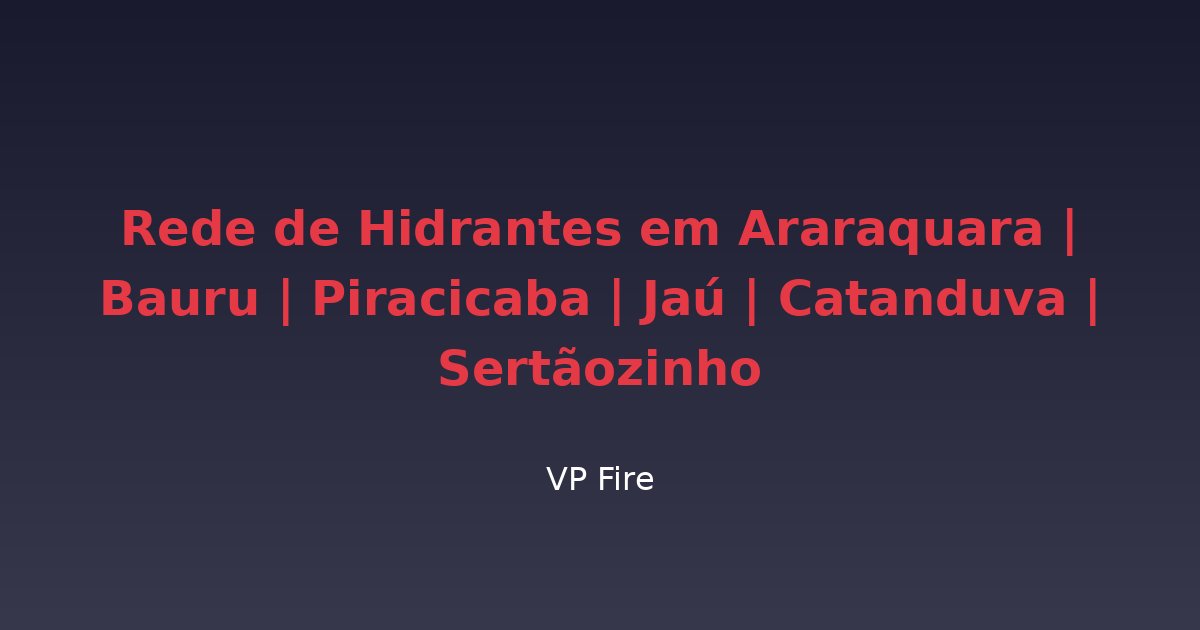 Rede de Hidrantes em Araraquara | Bauru | Piracicaba | Jaú | Catanduva | Sertãozinho - VP Fire Equipamentos de Combate a Incêndio