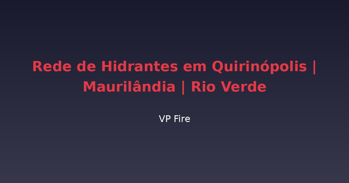 Rede de Hidrantes em Quirinópolis | Maurilândia | Rio Verde - VP Fire Equipamentos de Combate a Incêndio