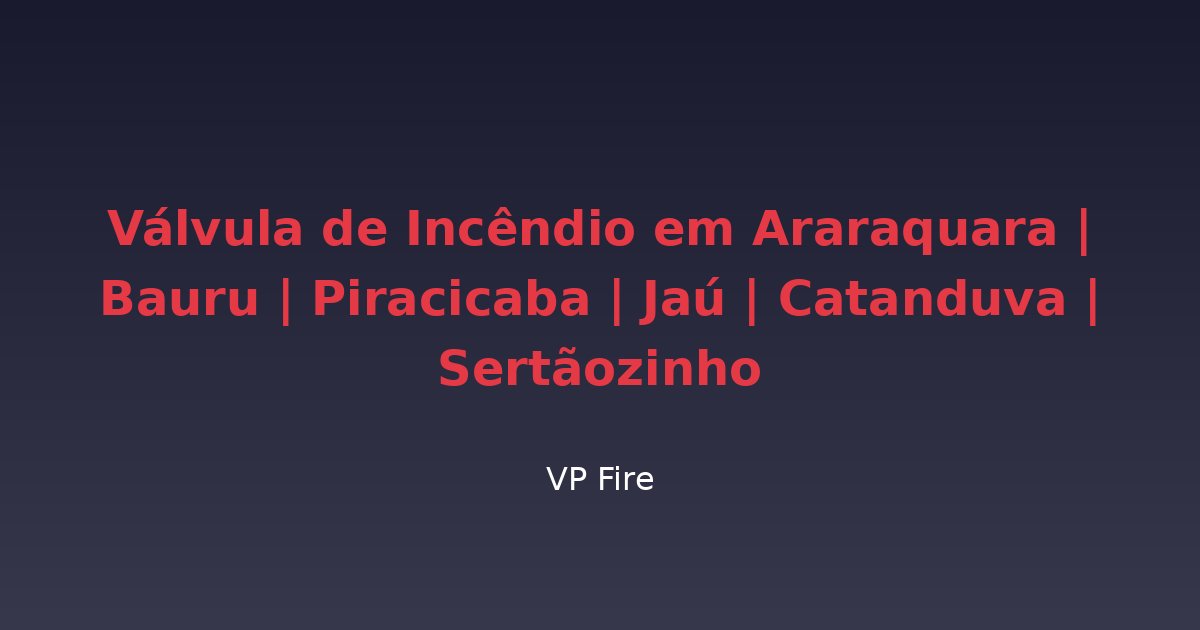 Válvula de Incêndio em Araraquara | Bauru | Piracicaba | Jaú | Catanduva | Sertãozinho - VP Fire Equipamentos de Combate a Incêndio