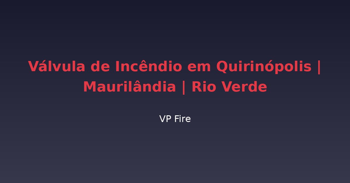 Válvula de Incêndio em Quirinópolis | Maurilândia | Rio Verde - VP Fire Equipamentos de Combate a Incêndio