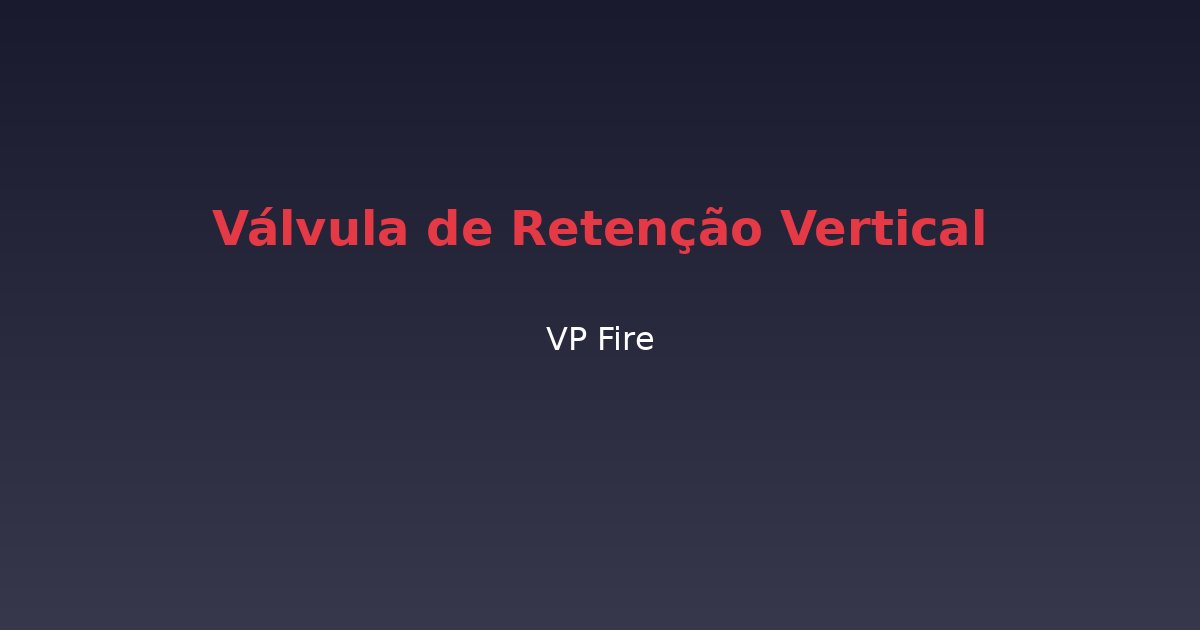 Válvula de Retenção Vertical - VP Fire Equipamentos de Combate a Incêndio