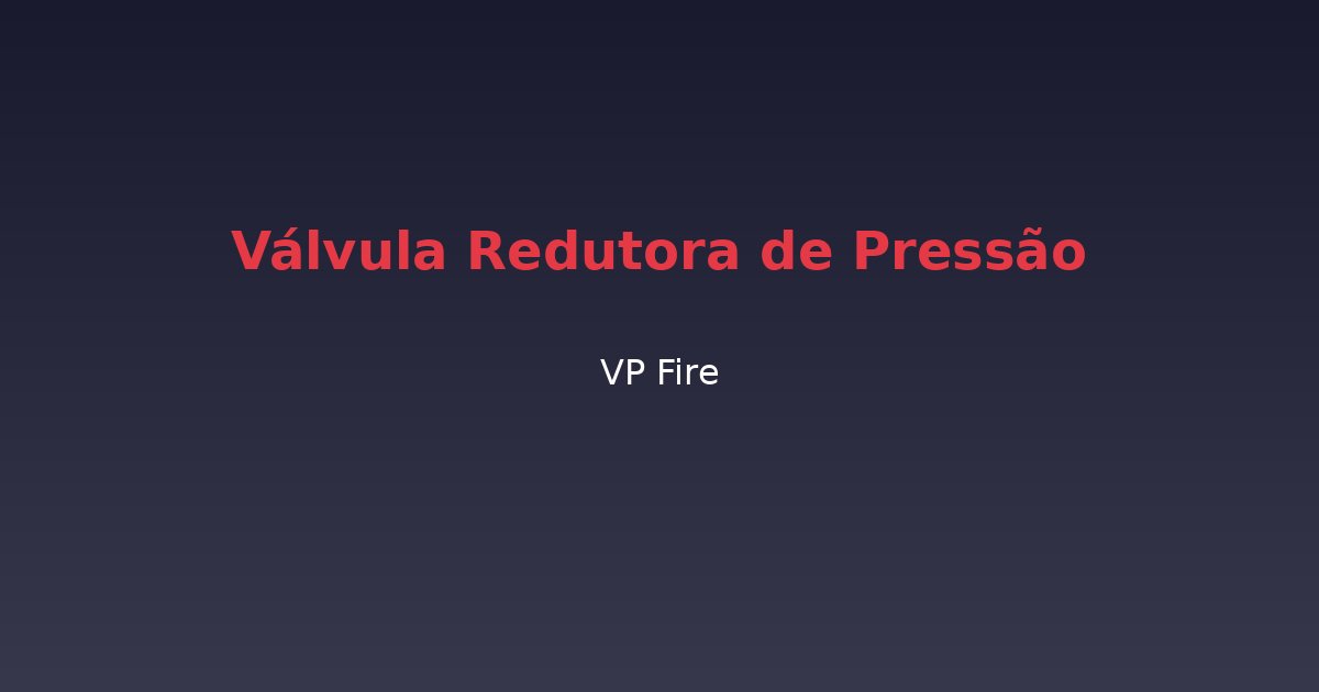 Válvula Redutora de Pressão - VP Fire Equipamentos de Combate a Incêndio