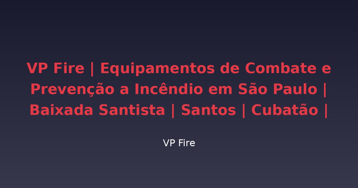 VP Fire | Equipamentos de Combate e Prevenção a Incêndio em São Paulo | Baixada Santista | Santos | Cubatão | Guarujá - VP Fire Equipamentos de Combate a Incêndio